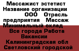 Массажист-эстетист › Название организации ­ Medikal, ООО › Отрасль предприятия ­ Массаж › Минимальный оклад ­ 1 - Все города Работа » Вакансии   . Калининградская обл.,Светловский городской округ 